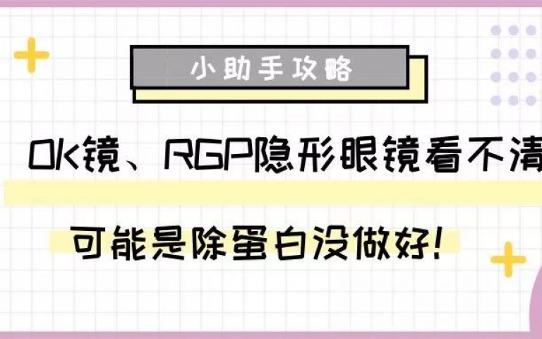 小助手攻略丨OK镜、RGP隐形眼镜看不清?可能是除蛋白没做好!